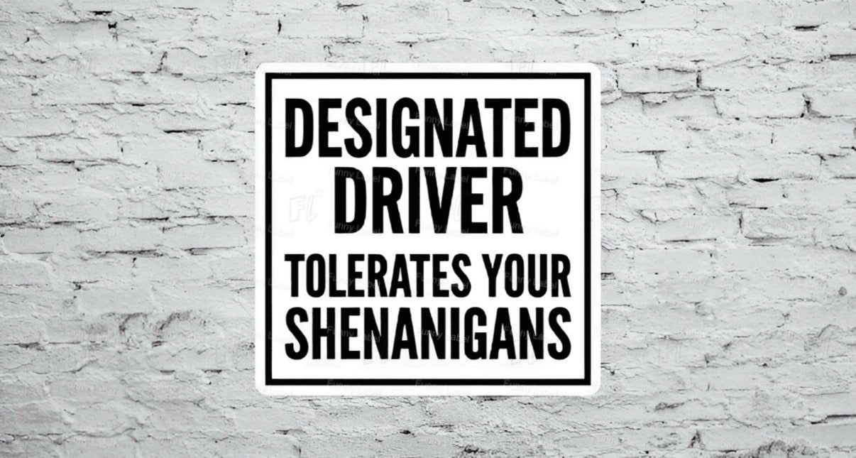 A flat, square vinyl sticker featuring a minimalist black and white sign design with a bold black border enclosing the stacked, high-contrast block text reading "DESIGNATED DRIVER TOLERATES YOUR SHENANIGANS".