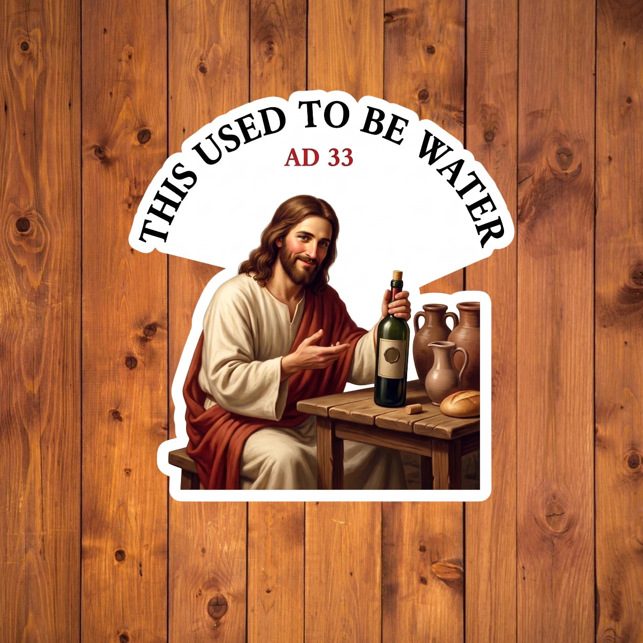 A flat, isolated vinyl sticker based on the file This used to be water with background.webp featuring a realistic illustration of Jesus sitting at a wooden table, smiling and holding a corked wine bottle next to clay jugs and bread, underneath an arched text box reading "THIS USED TO BE WATER" and "AD 33".