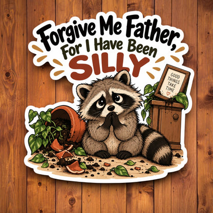 A die-cut sticker featuring a cartoon raccoon sitting in front of a small wooden cabinet with a sign that reads 'GOOD THINGS TAKE TIME'. The raccoon is surrounded by spilled plants and broken pots, with the text 'Forgive Me Father, For I Have Been SILLY' above it.