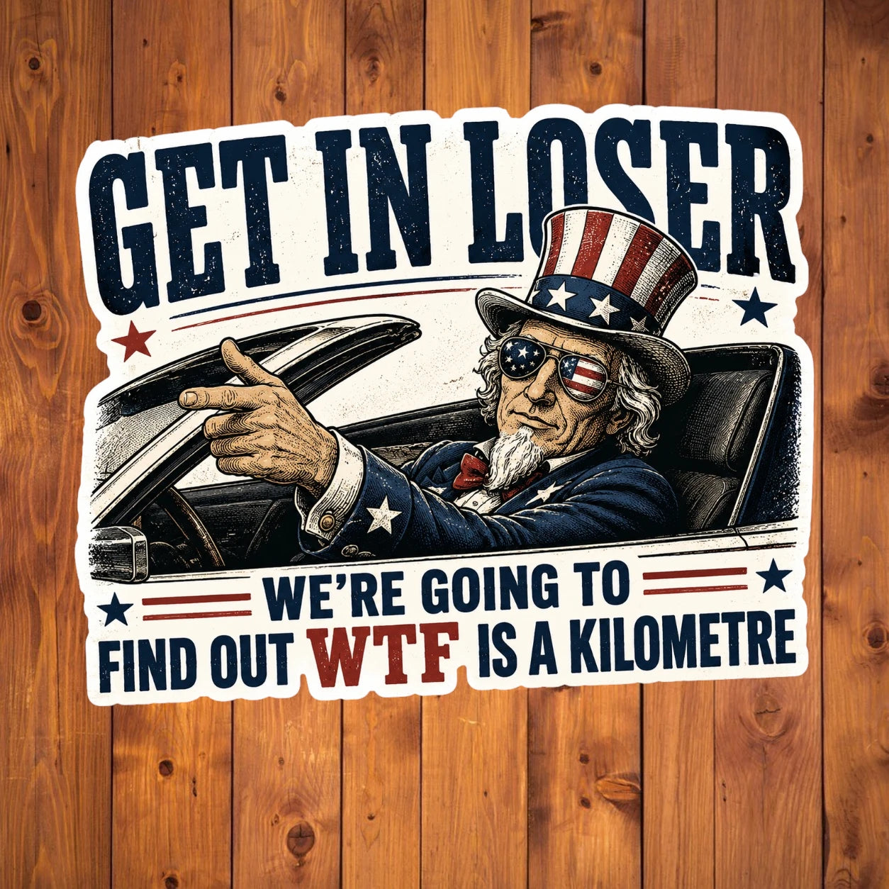 A flat, isolated vinyl sticker based on the file WTF is a kilometer with background.webp featuring a detailed vintage-style illustration of Uncle Sam wearing flag sunglasses and driving a convertible car, pointing forward next to bold text reading "GET IN LOSER WE'RE GOING TO FIND OUT WTF IS A KILOMETRE".